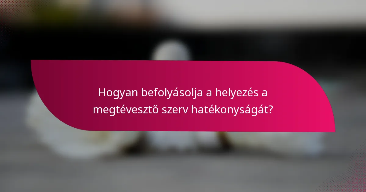 Hogyan befolyásolja a helyezés a megtévesztő szerv hatékonyságát?