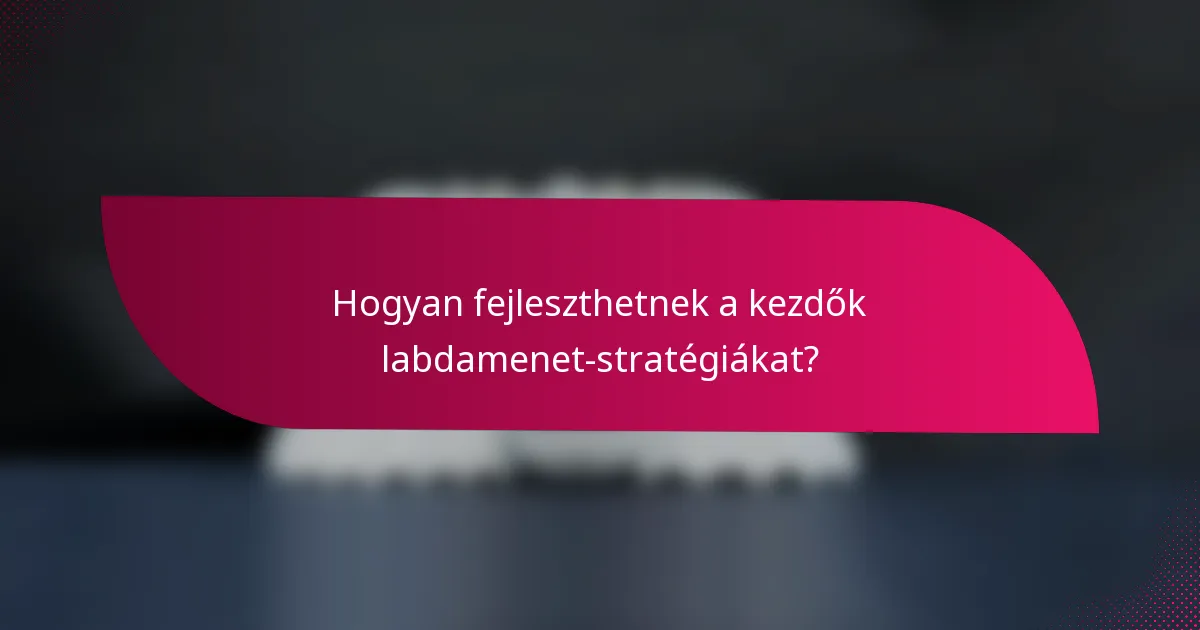 Hogyan fejleszthetnek a kezdők labdamenet-stratégiákat?