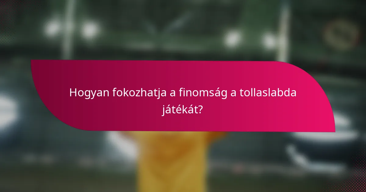 Hogyan fokozhatja a finomság a tollaslabda játékát?