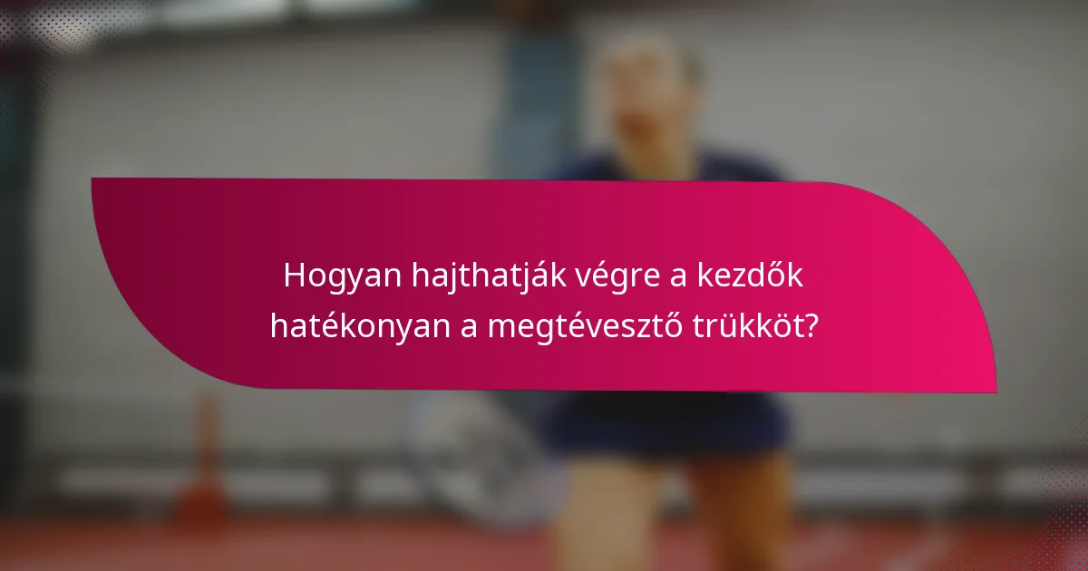 Hogyan hajthatják végre a kezdők hatékonyan a megtévesztő trükköt?