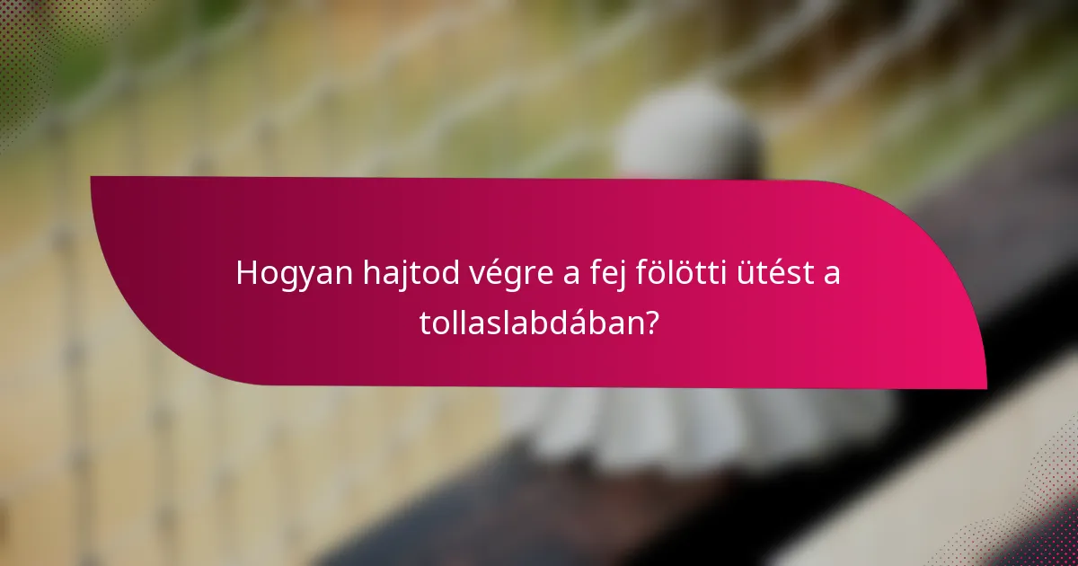 Hogyan hajtod végre a fej fölötti ütést a tollaslabdában?