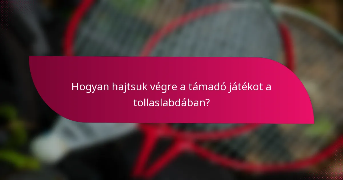 Hogyan hajtsuk végre a támadó játékot a tollaslabdában?