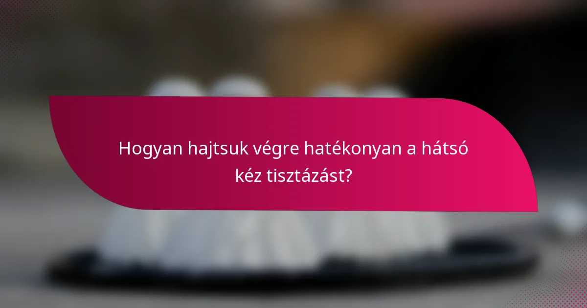 Hogyan hajtsuk végre hatékonyan a hátsó kéz tisztázást?