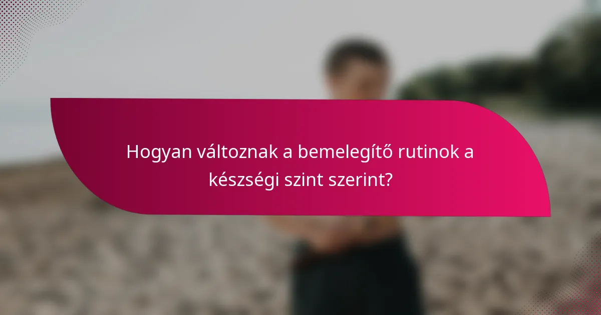 Hogyan változnak a bemelegítő rutinok a készségi szint szerint?