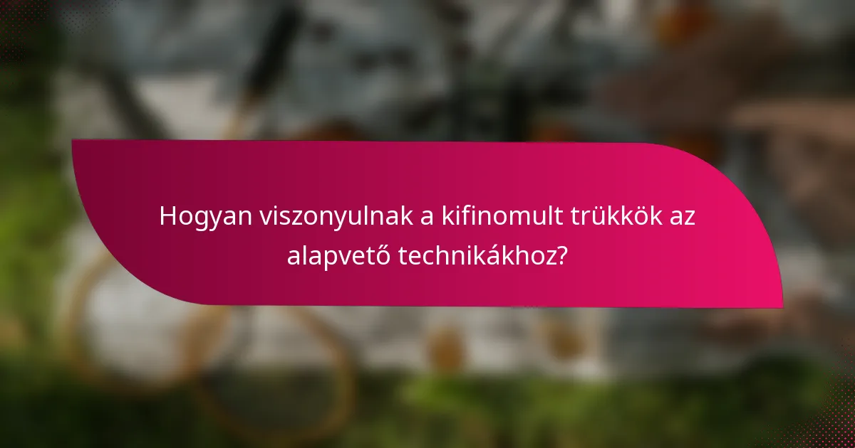 Hogyan viszonyulnak a kifinomult trükkök az alapvető technikákhoz?