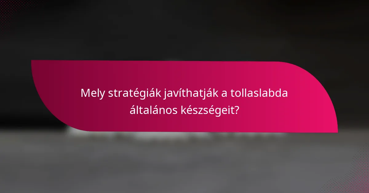 Mely stratégiák javíthatják a tollaslabda általános készségeit?