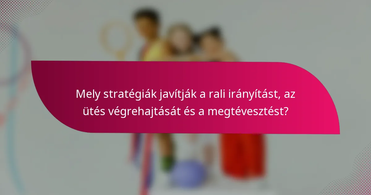 Mely stratégiák javítják a rali irányítást, az ütés végrehajtását és a megtévesztést?