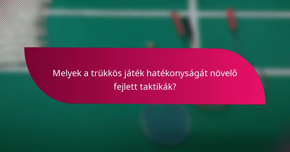 Melyek a trükkös játék hatékonyságát növelő fejlett taktikák?