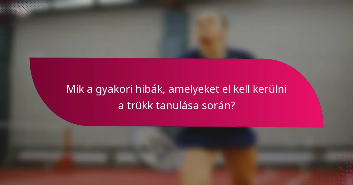 Mik a gyakori hibák, amelyeket el kell kerülni a trükk tanulása során?