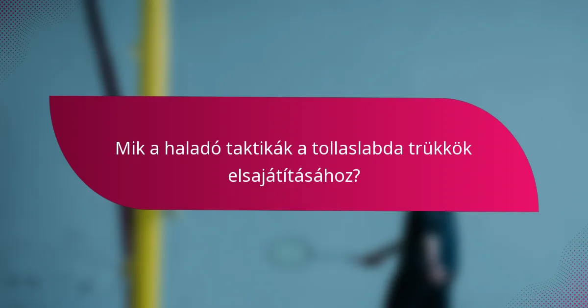Mik a haladó taktikák a tollaslabda trükkök elsajátításához?