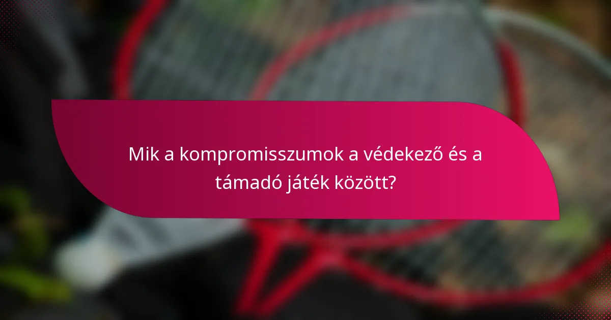 Mik a kompromisszumok a védekező és a támadó játék között?