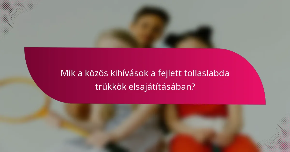 Mik a közös kihívások a fejlett tollaslabda trükkök elsajátításában?