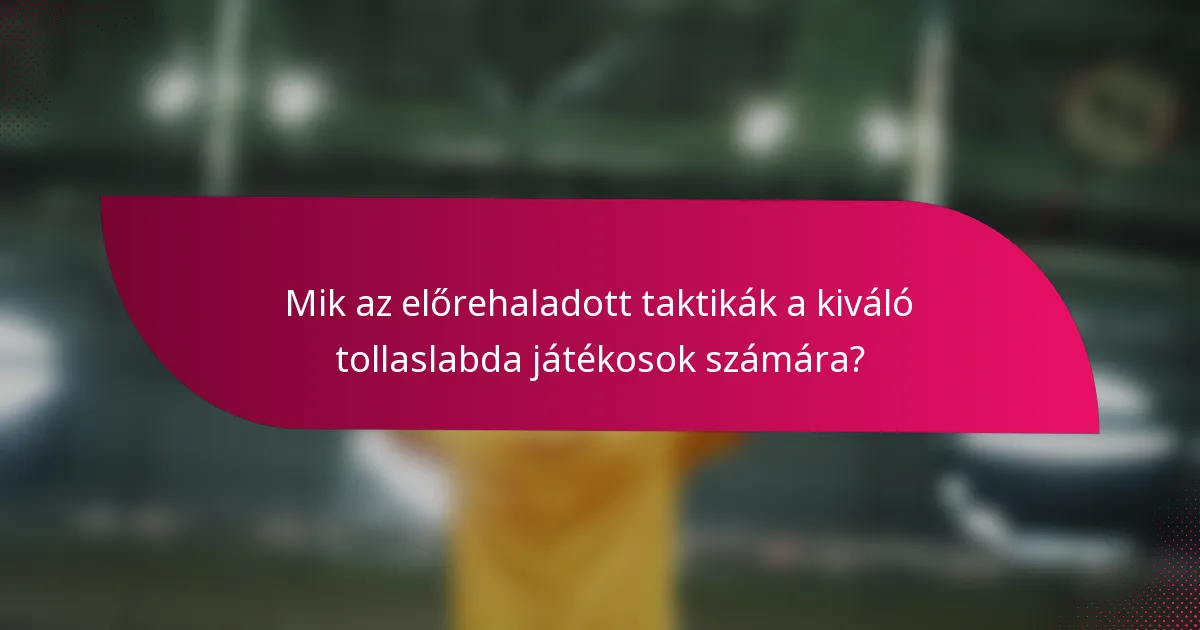 Mik az előrehaladott taktikák a kiváló tollaslabda játékosok számára?