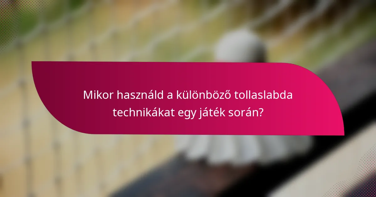 Mikor használd a különböző tollaslabda technikákat egy játék során?