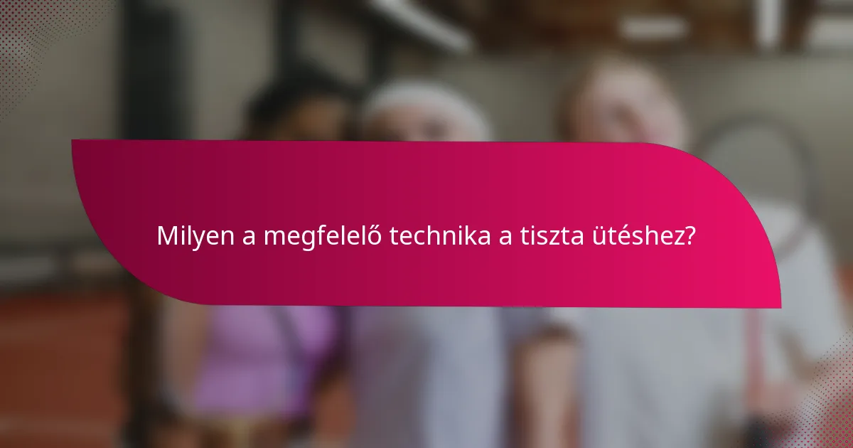 Milyen a megfelelő technika a tiszta ütéshez?