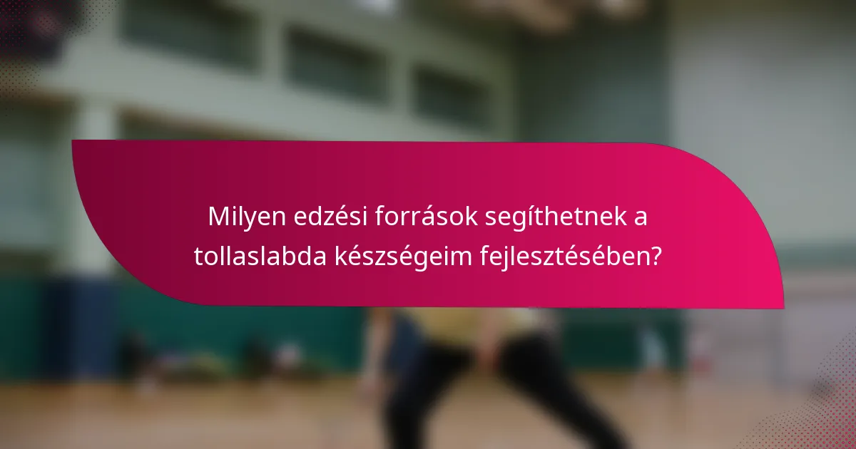 Milyen edzési források segíthetnek a tollaslabda készségeim fejlesztésében?