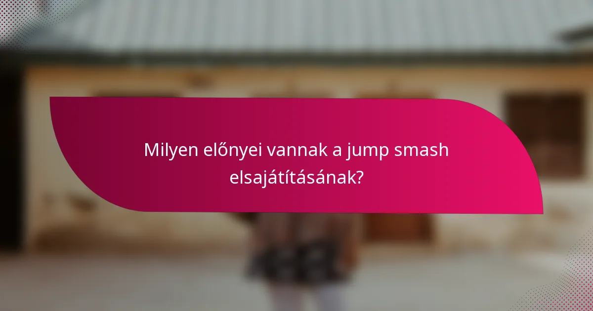 Milyen előnyei vannak a jump smash elsajátításának?