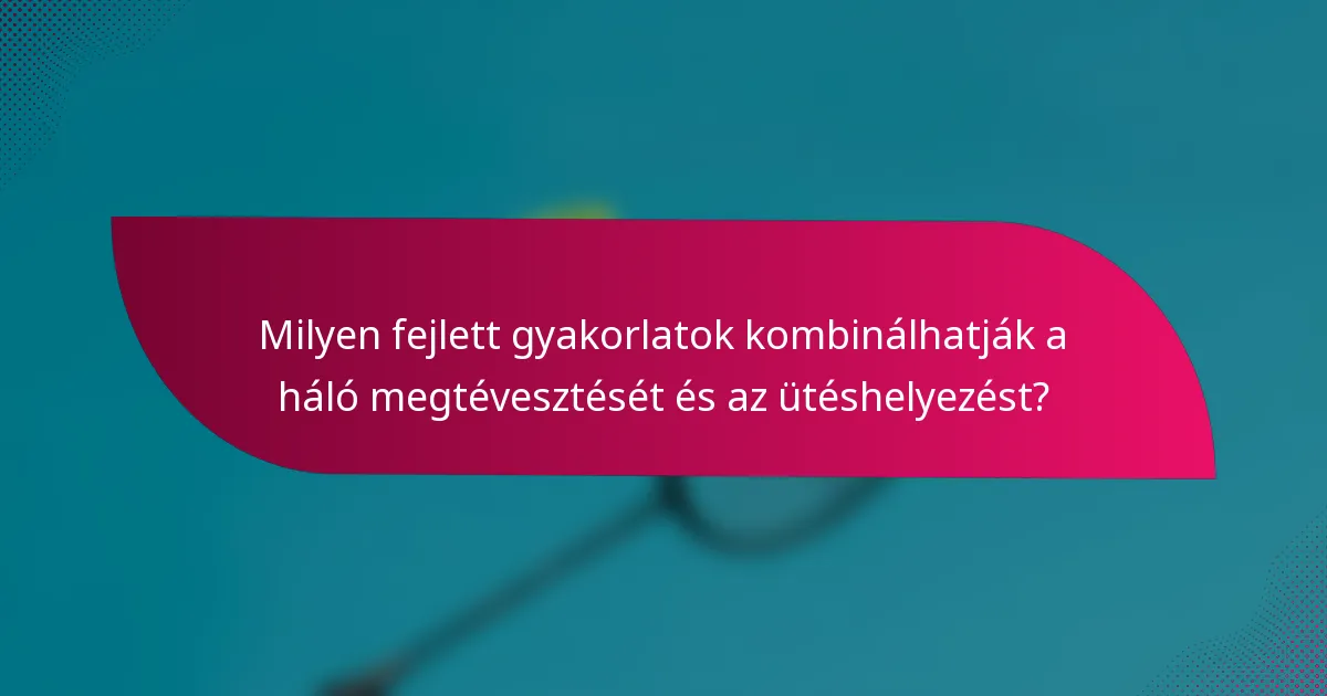 Milyen fejlett gyakorlatok kombinálhatják a háló megtévesztését és az ütéshelyezést?