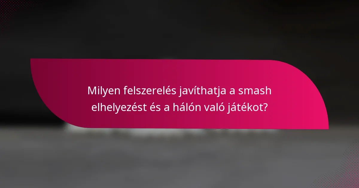 Milyen felszerelés javíthatja a smash elhelyezést és a hálón való játékot?