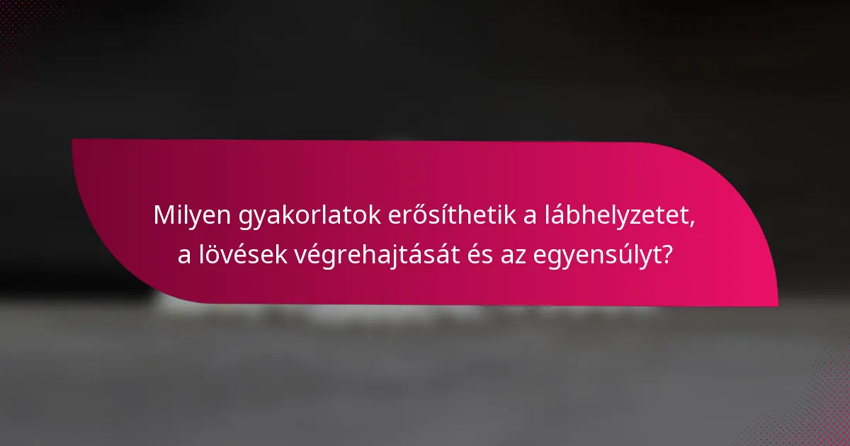 Milyen gyakorlatok erősíthetik a lábhelyzetet, a lövések végrehajtását és az egyensúlyt?