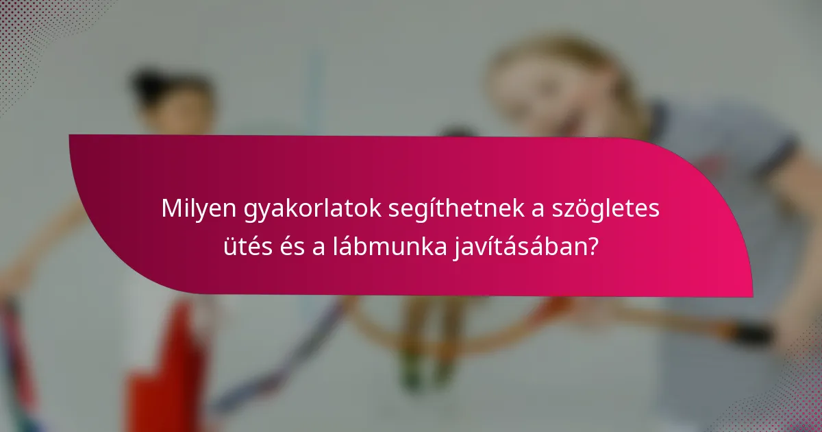 Milyen gyakorlatok segíthetnek a szögletes ütés és a lábmunka javításában?