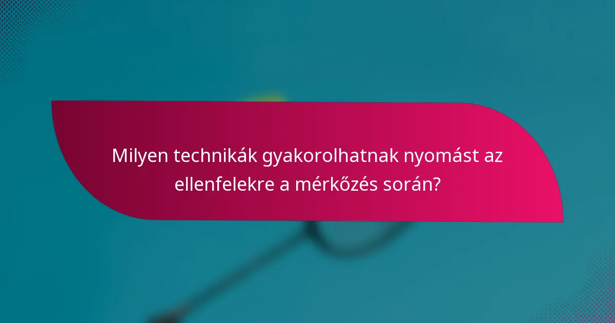 Milyen technikák gyakorolhatnak nyomást az ellenfelekre a mérkőzés során?