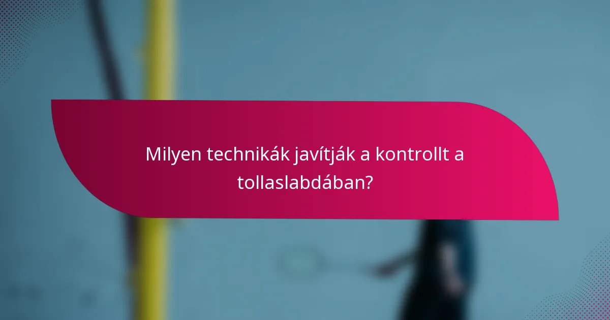 Milyen technikák javítják a kontrollt a tollaslabdában?
