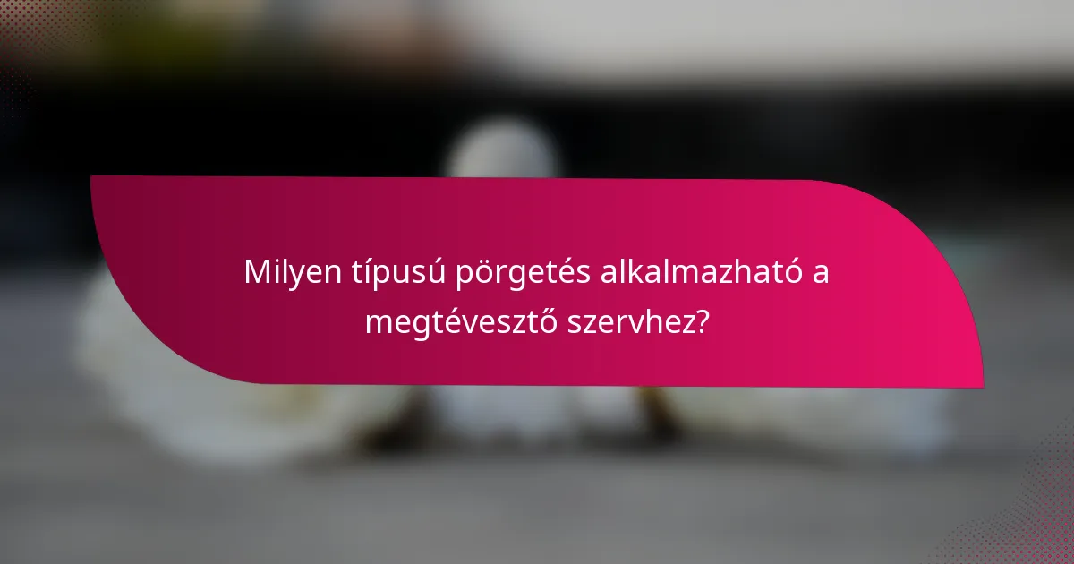 Milyen típusú pörgetés alkalmazható a megtévesztő szervhez?