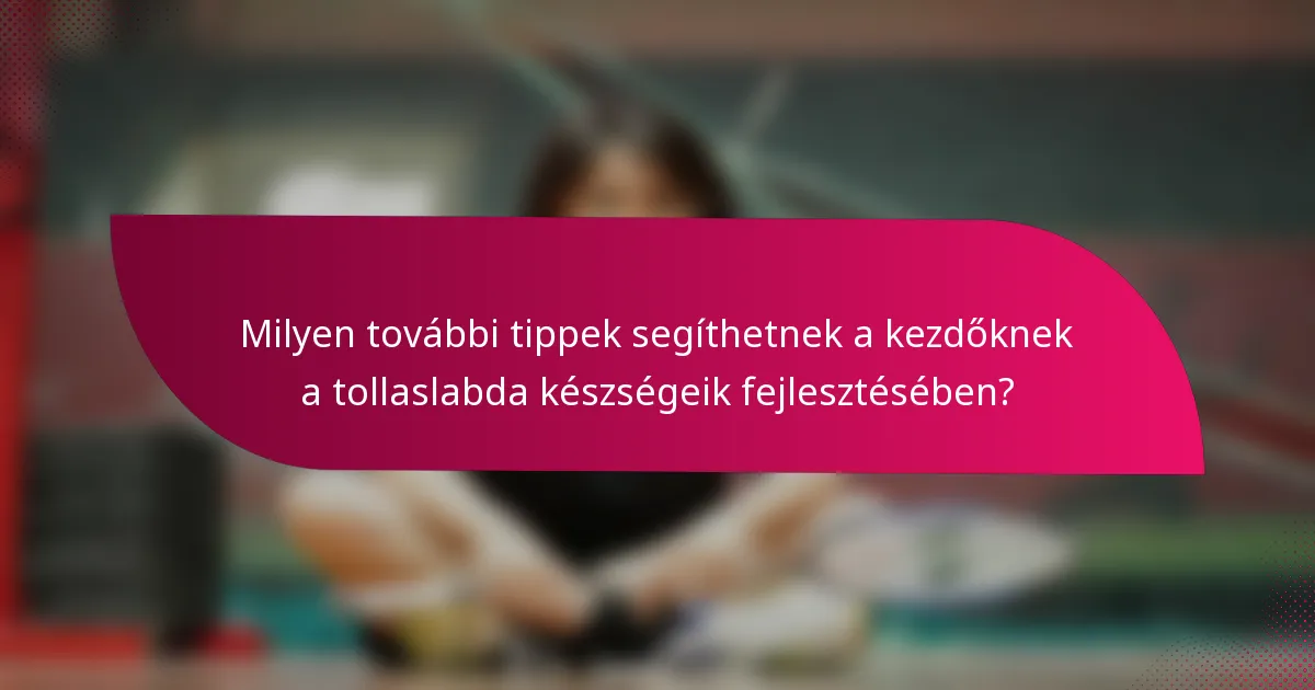Milyen további tippek segíthetnek a kezdőknek a tollaslabda készségeik fejlesztésében?